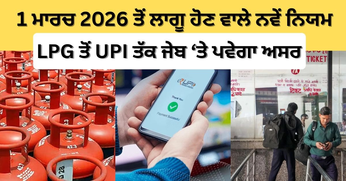 1 ਮਾਰਚ 2026 ਤੋਂ ਲਾਗੂ ਹੋਣ ਵਾਲੇ ਨਵੇਂ ਨਿਯਮ: LPG ਤੋਂ UPI ਤੱਕ ਜੇਬ ‘ਤੇ ਪਵੇਗਾ ਅਸਰ