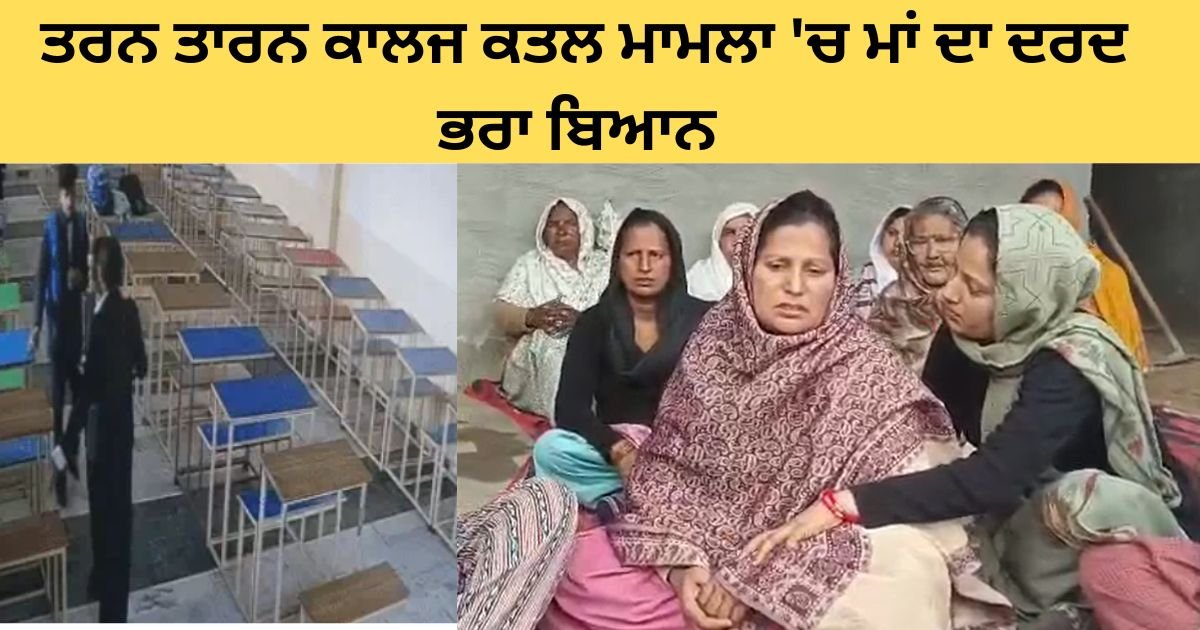 ਤਰਨ ਤਾਰਨ ਲਾਅ ਕਾਲਜ ਕਤਲ ਮਾਮਲਾ: ਦੋਸ਼ੀ ਵਿਦਿਆਰਥੀ ਦੀ ਇਲਾਜ ਦੌਰਾਨ ਮੌਤ, ਮਾਂ ਦਾ ਦਰਦ ਭਰਾ ਬਿਆਨ ਸਾਹਮਣੇ