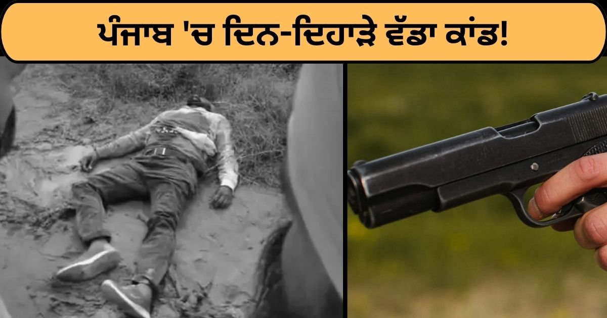 ਪੰਜਾਬ ‘ਚ ਦਿਨ-ਦਿਹਾੜੇ ਵੱਡਾ ਕਾਂਡ! ਨੌਜਵਾਨ ‘ਤੇ ਅੰਨ੍ਹੇਵਾਹ ਗੋਲੀਬਾਰੀ, ਮੌਕੇ ‘ਤੇ ਮੌਤ