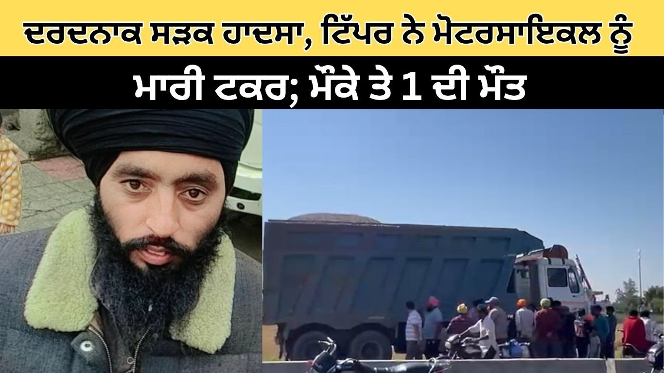 ਦਰਦਨਾਕ ਸੜਕ ਹਾਦਸਾ, ਟਿੱਪਰ ਨੇ ਮੋਟਰਸਾਇਕਲ ਨੂੰ ਮਾਰੀ ਟਕਰ, ਮੌੌਕੇ ਤੇ 1 ਦੀ ਮੌਤ