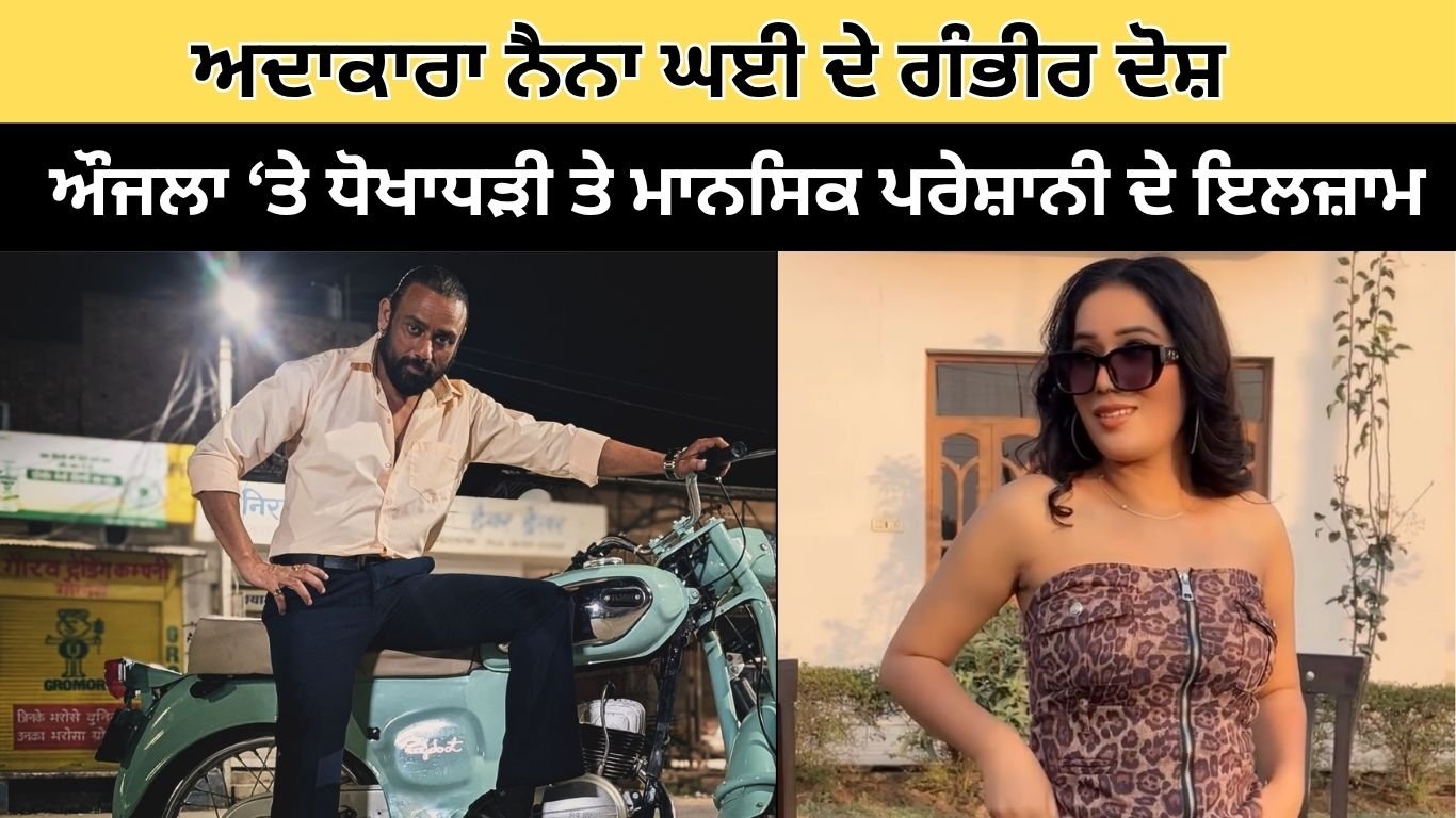 ਅਦਾਕਾਰਾ ਨੈਨਾ ਘਈ ਦੇ ਗੰਭੀਰ ਦੋਸ਼: ਔਜਲਾ ‘ਤੇ ਧੋਖਾਧੜੀ ਤੇ ਮਾਨਸਿਕ ਪਰੇਸ਼ਾਨੀ ਦੇ ਇਲਜ਼ਾਮ