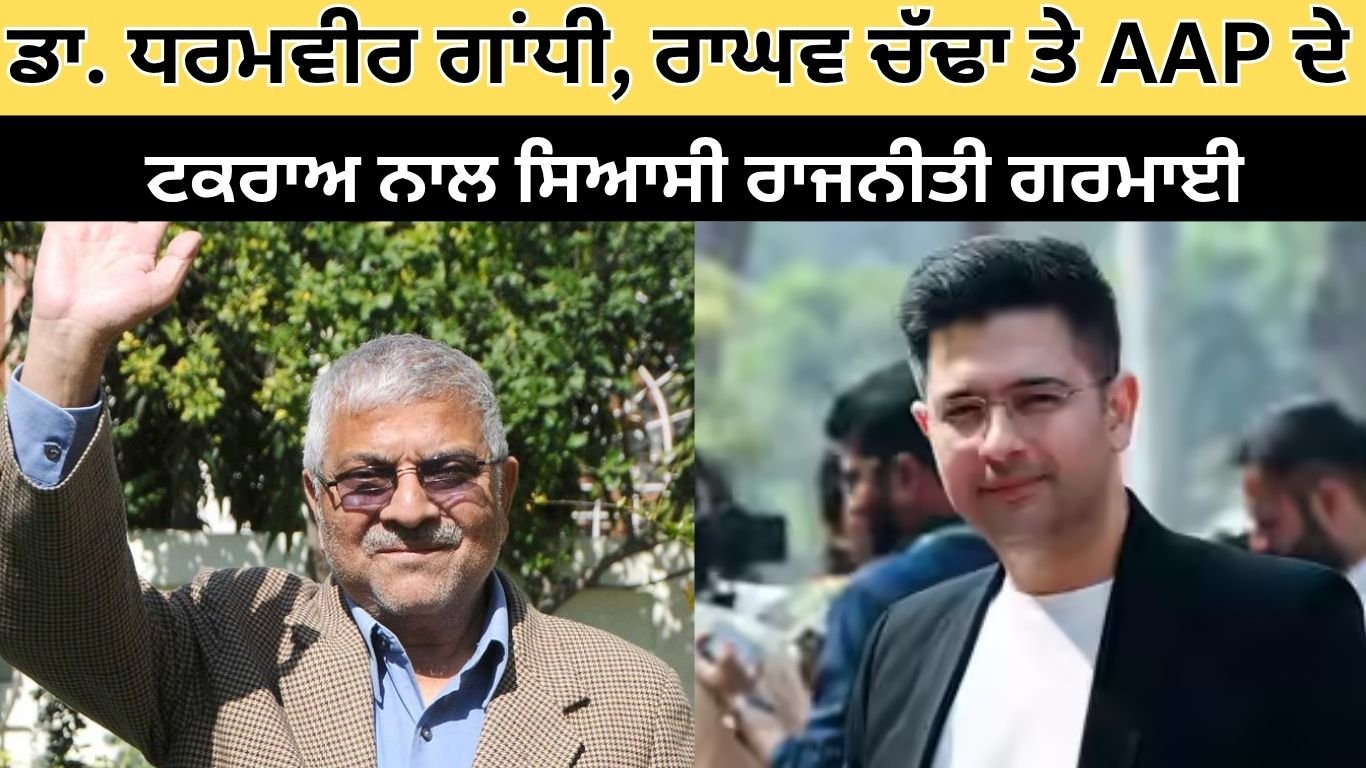 ਡਾ. ਧਰਮਵੀਰ ਗਾਂਧੀ, ਰਾਘਵ ਚੱਢਾ ਤੇ AAP ਦੇ ਟਕਰਾਅ ਨਾਲ ਸਿਆਸੀ ਰਾਜਨੀਤੀ ਗਰਮਾਈ