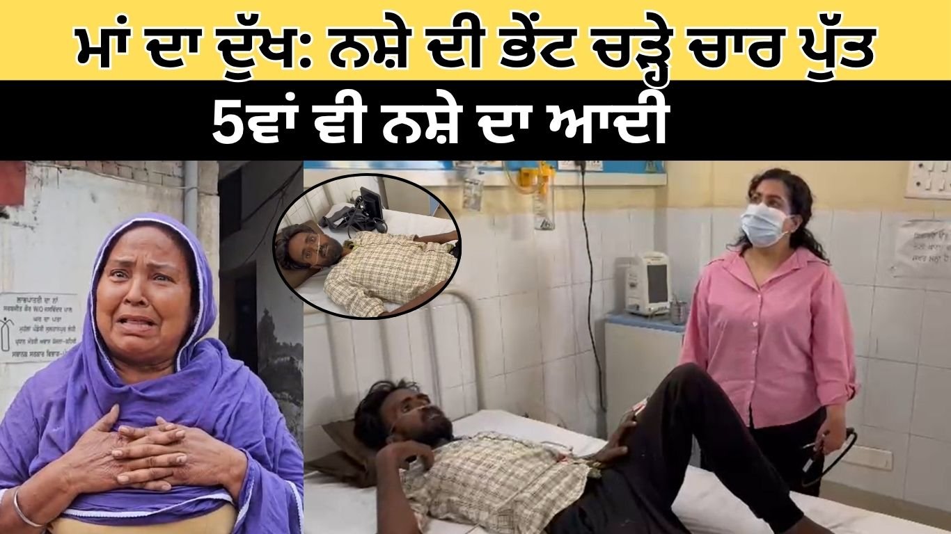 ਮਾਂ ਦਾ ਦੁੱਖ: ਨਸ਼ੇ ਦੀ ਭੇਂਟ ਚੜ੍ਹੇ ਚਾਰ ਪੁੱਤ, 5ਵਾਂ ਵੀ ਨਸ਼ੇ ਦਾ ਆਦੀ