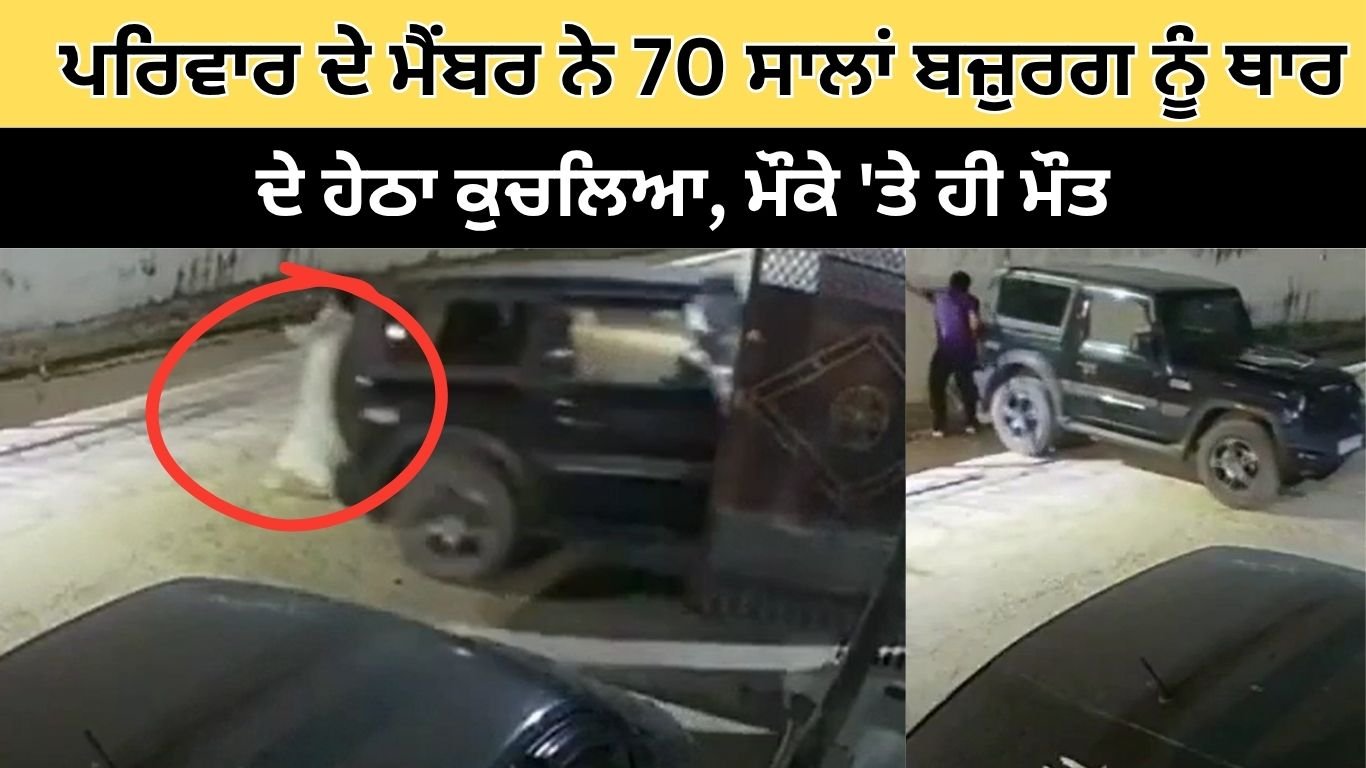 ਪਰਿਵਾਰ ਦੇ ਮੈਂਬਰ ਨੇ 70 ਸਾਲਾ ਬਜ਼ੁਰਗ ਨੂੰ ਥਾਰ ਦੇ ਹੇਠਾ ਕੁਚਲਿਆ, ਮੌਕੇ ‘ਤੇ ਹੀ ਮੌਤ