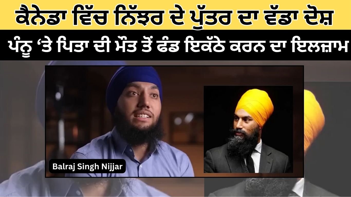 Canada ਵਿੱਚ ਨਿੱਝਰ ਦੇ ਪੁੱਤਰ ਦਾ ਵੱਡਾ ਦੋਸ਼: ਪੰਨੂ ‘ਤੇ ਪਿਤਾ ਦੀ ਮੌਤ ਤੋਂ ਫੰਡ ਇਕੱਠੇ ਕਰਨ ਦਾ ਇਲਜ਼ਾਮ