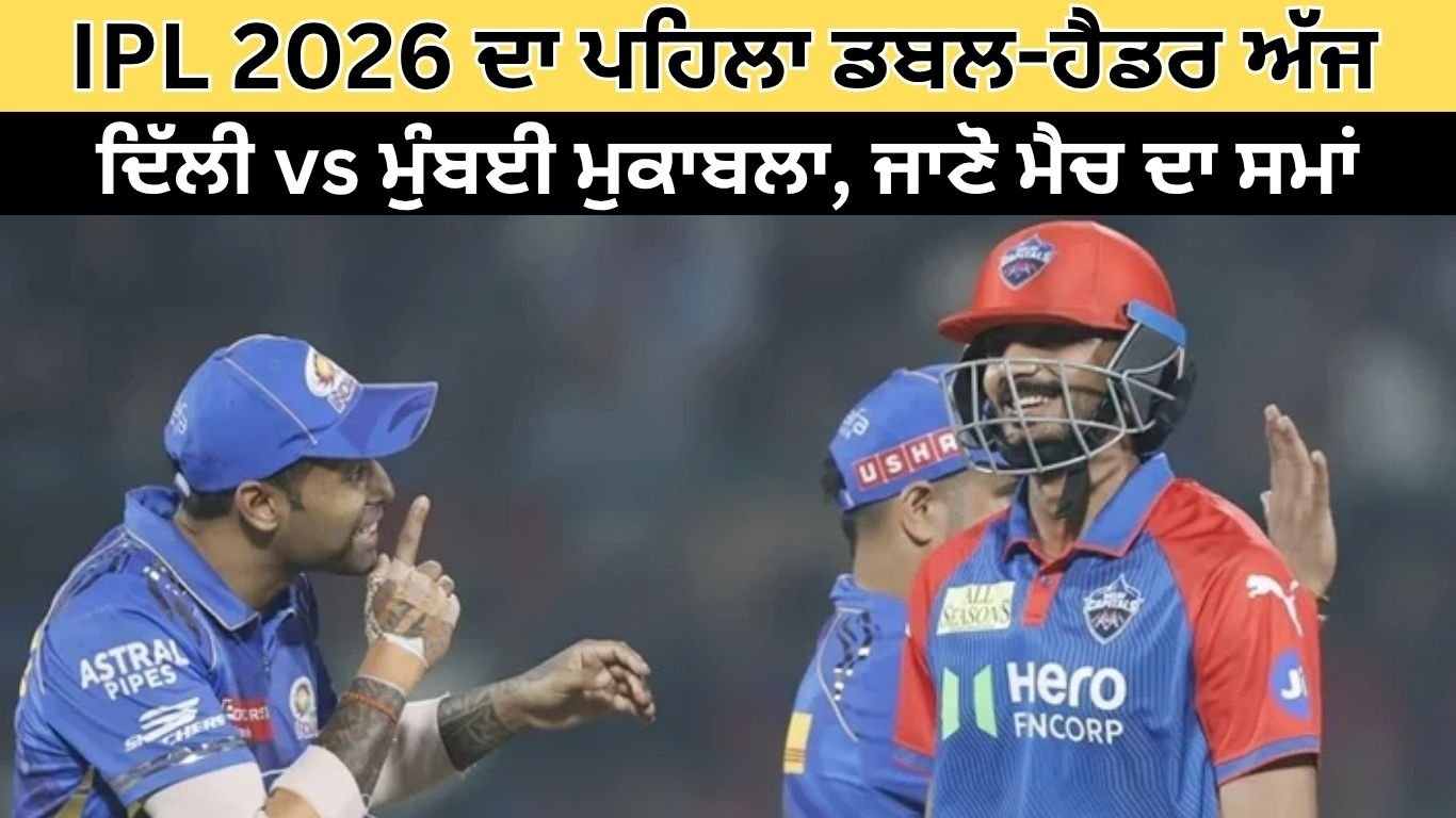 IPL 2026 ਦਾ ਪਹਿਲਾ ਡਬਲ-ਹੈਡਰ ਅੱਜ: ਦਿੱਲੀ vs ਮੁੰਬਈ ਮੁਕਾਬਲਾ, ਜਾਣੋ ਮੈਚ ਦਾ ਸਮਾਂ