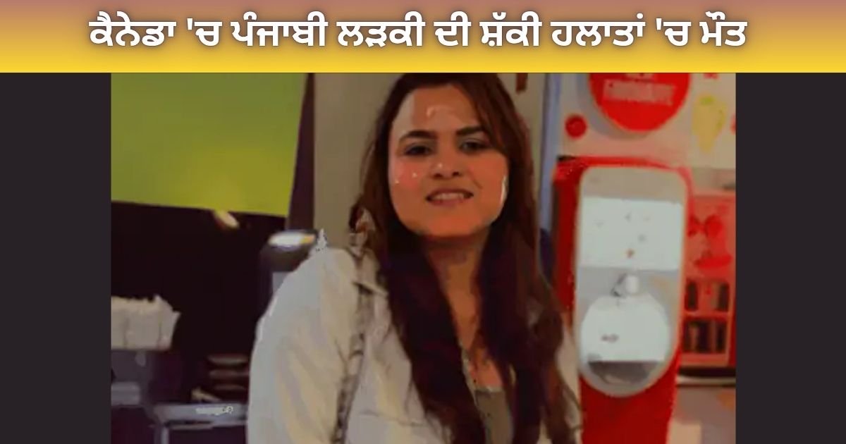 ਕੈਨੇਡਾ ‘ਚ ਪੰਜਾਬੀ ਨੌਜਵਾਨ ਲੜਕੀ ਦੀ ਸ਼ੱਕੀ ਮੌਤ, ਘਰ ਦੀਆਂ ਪੌੜੀਆਂ ਕੋਲੋਂ ਮਿਲੀ ਲਾਸ਼