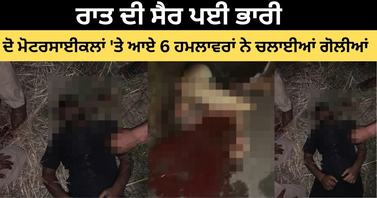 ਰਾਤ ਦੀ ਸੈਰ ਪਈ ਭਾਰੀ : ਦੋ ਮੋਟਰਸਾਈਕਲਾਂ 'ਤੇ ਆਏ 6 ਹਮਲਾਵਰਾਂ ਨੇ ਚਲਾਈਆਂ ਅੰਨ੍ਹੇਵਾਹ ਗੋਲੀਆਂ; 2 ਨੌਜਵਾਨਾਂ ਦੀ ਮੌਤ