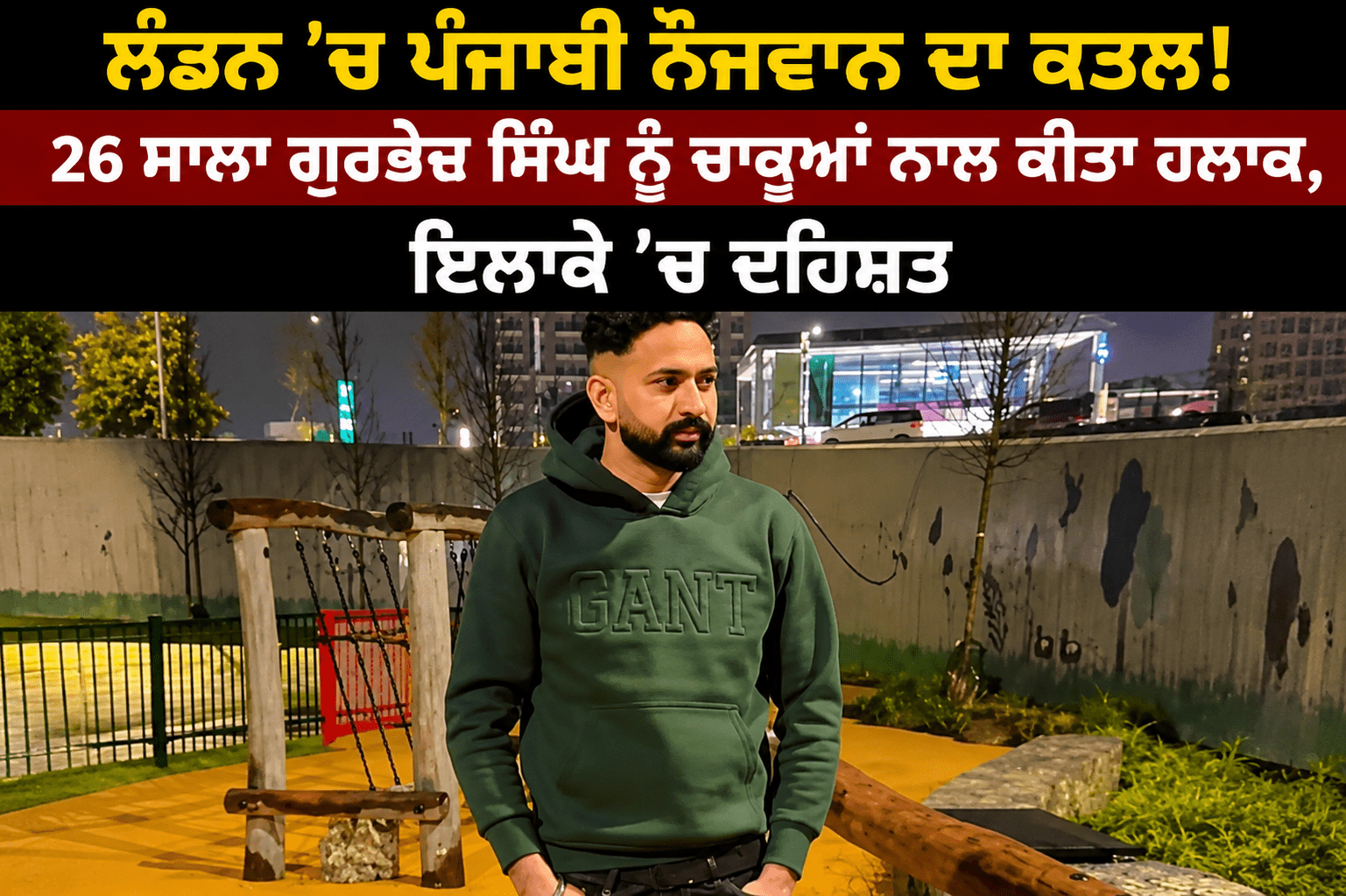 ਲੰਡਨ ‘ਚ ਪੰਜਾਬੀ ਨੌਜਵਾਨ ਦਾ ਕਤਲ! 26 ਸਾਲਾ ਗੁਰਭੇਜ ਸਿੰਘ ਨੂੰ ਚਾਕੂਆਂ ਨਾਲ ਕੀਤਾ ਹਲਾਕ, ਇਲਾਕੇ ‘ਚ ਦਹਿਸ਼ਤ