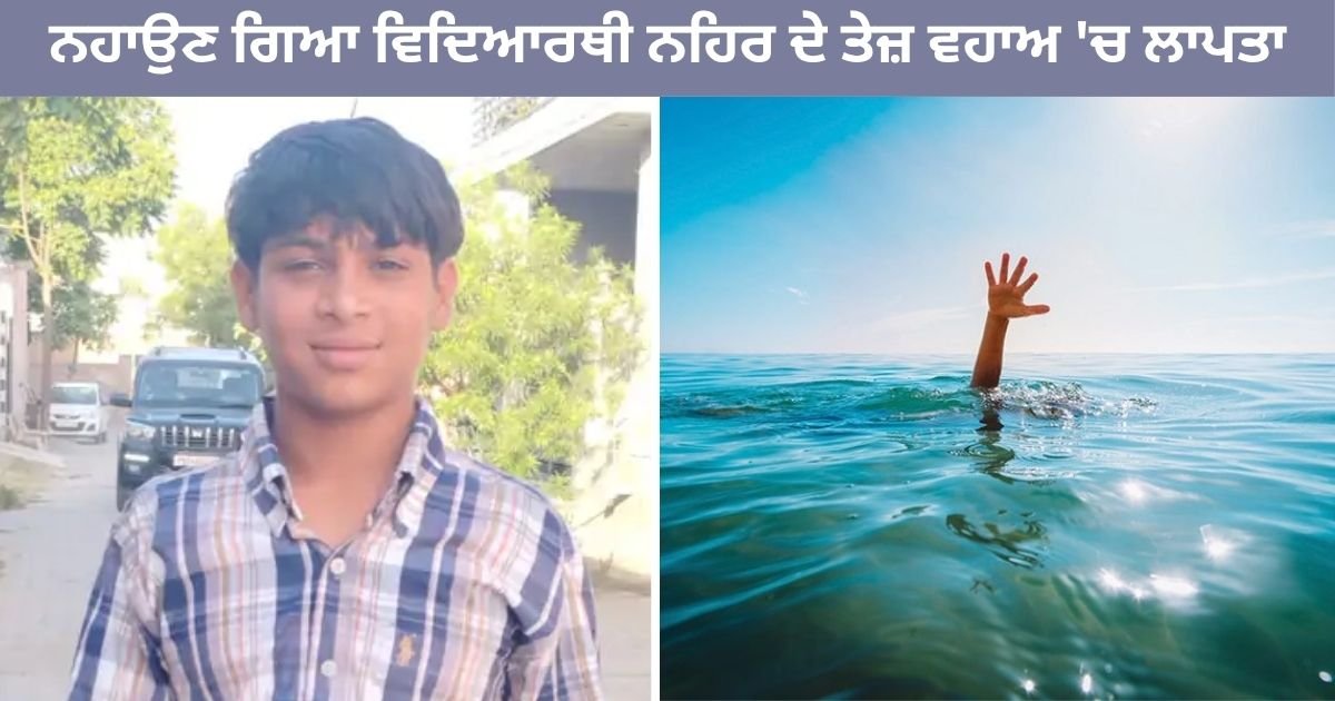 ਦੁਖਦਾਈ ਘਟਨਾ! ਨਹਿਰ ‘ਚ ਨਹਾਉਂਦੇ ਸਮੇਂ ਵਿਦਿਆਰਥੀ ਤੇਜ਼ ਵਹਾਅ ਵਿੱਚ ਲਾਪਤਾ, ਭਾਲ ਜਾਰੀ